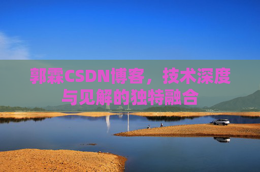 郭霖CSDN博客，技术深度与见解的独特融合